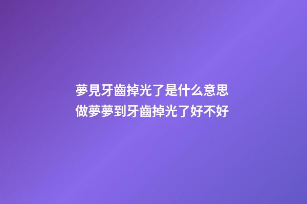 夢見牙齒掉光了是什么意思 做夢夢到牙齒掉光了好不好